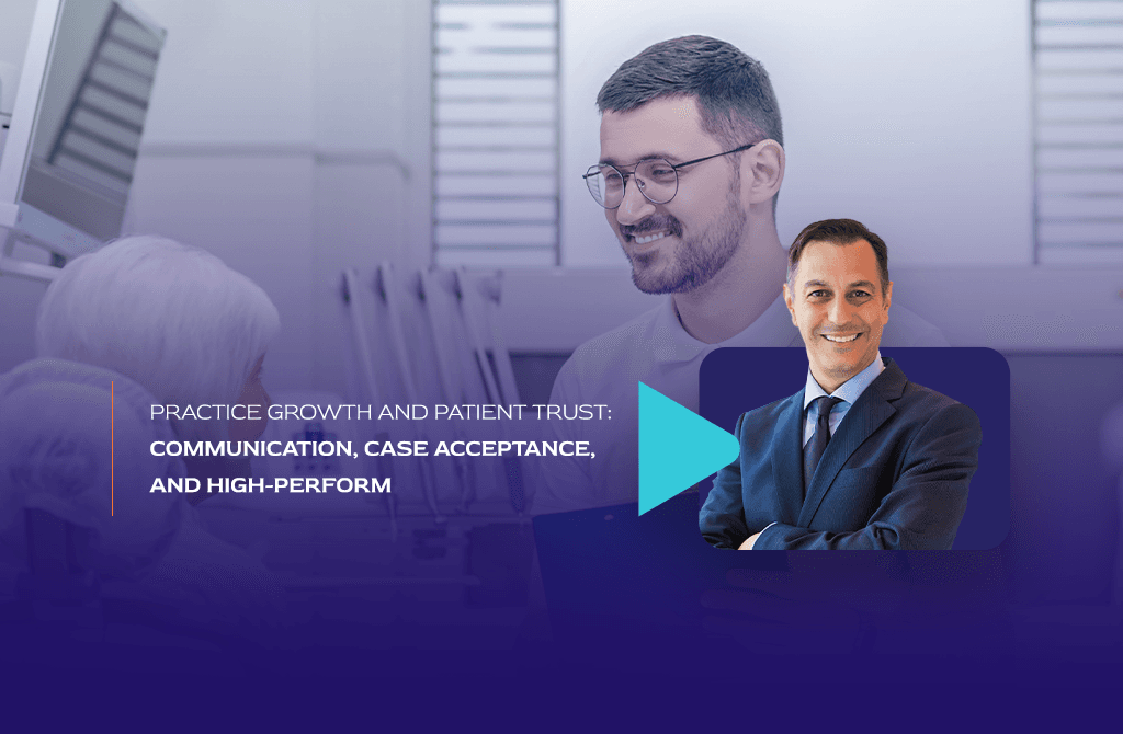 Practice Growth and Patient Trust Communication, Case Acceptance, and High-Performance Dental Leadership
